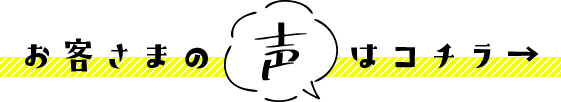 お客さまの声はコチラ