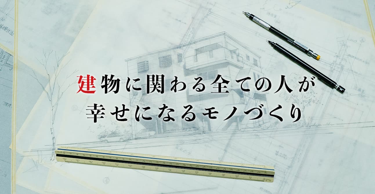 建物に関わる全ての人が幸せになるモノづくり